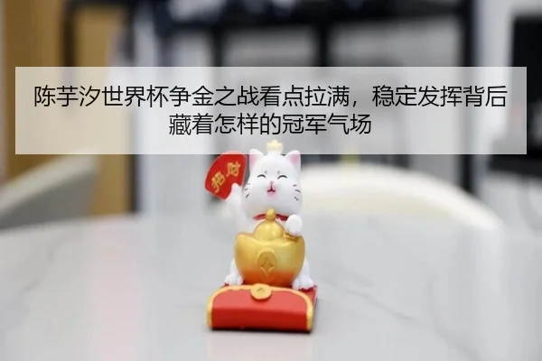 陈芋汐世界杯争金之战看点拉满，稳定发挥背后藏着怎样的冠军气场